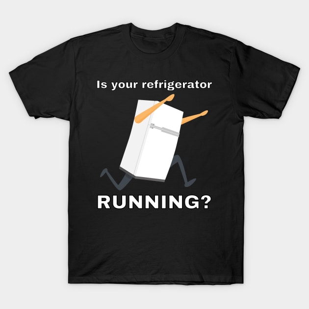 Is your refrigerator running? T-Shirt by Caregiverology